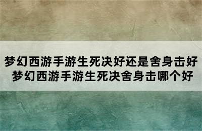 梦幻西游手游生死决好还是舍身击好 梦幻西游手游生死决舍身击哪个好